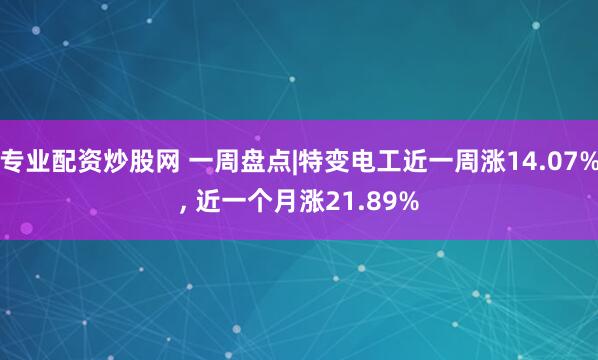 专业配资炒股网 一周盘点|特变电工近一周涨14.07%, 近一个月涨21.89%