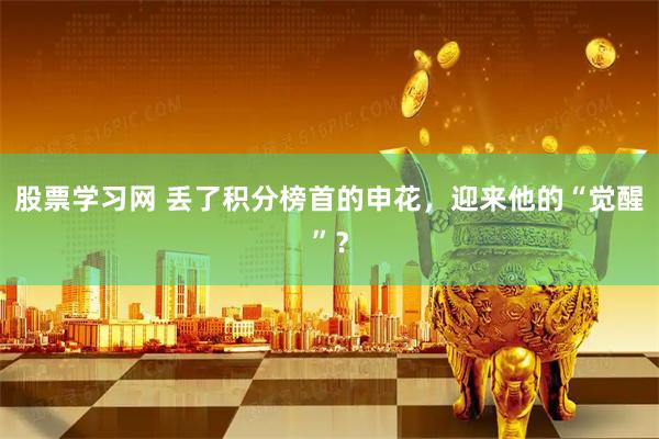 股票学习网 丢了积分榜首的申花,迎来他的“觉醒”?