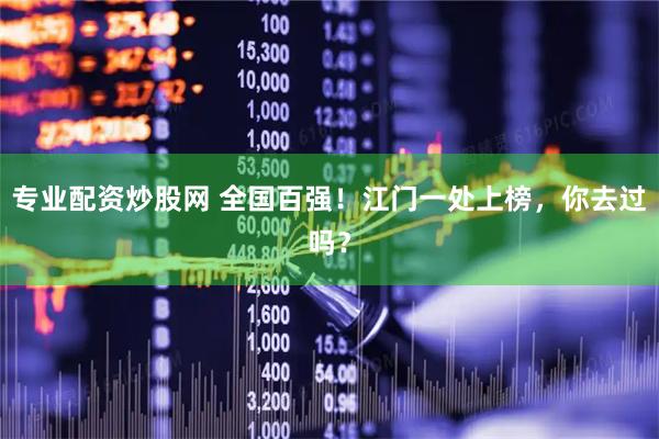 专业配资炒股网 全国百强!江门一处上榜,你去过吗?