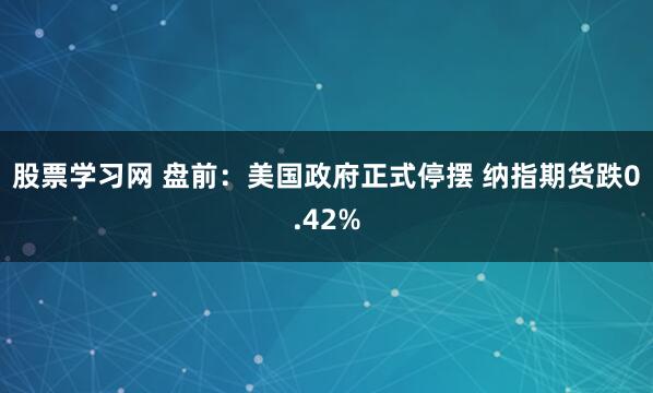 股票学习网 盘前:美国政府正式停摆 纳指期货跌0.42%