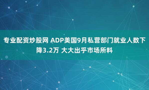 专业配资炒股网 ADP美国9月私营部门就业人数下降3.2万 大大出乎市场所料